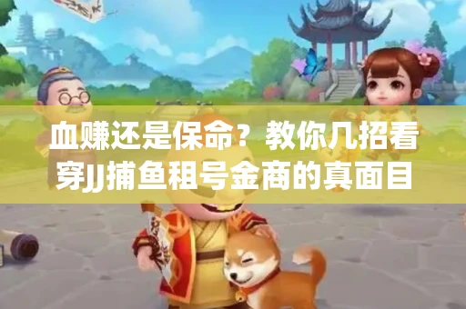 血赚还是保命？教你几招看穿JJ捕鱼租号金商的真面目