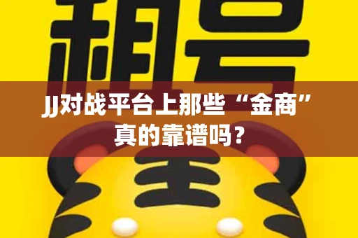 JJ对战平台上那些“金商”真的靠谱吗？